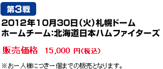 10月30日（火）札幌ドーム　ホームチーム：北海道日本ハムファイターズ　販売価格15,000 円（税込）※お一人様につき一個までの販売となります。