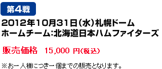 10月31日（水）札幌ドーム　ホームチーム：北海道日本ハムファイターズ　販売価格15,000 円（税込）※お一人様につき一個までの販売となります。