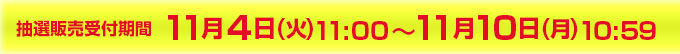 抽選販売受付期間　11月4日(火)11:00～11月10日(月)10:59