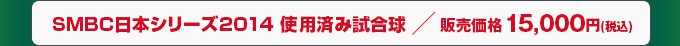 SMBC日本シリーズ2014 使用済み試合球　販売価格 15,000円(税込)