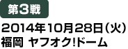 [第3戦] 2014年10月28日（火）福岡 ヤフオク!ドーム