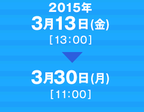 2015年3月13日（金）13時 ～ 3月30日（月）11時