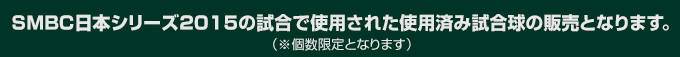 SMBC日本シリーズ2015の試合で使用された使用済み試合球の販売となります。（※個数限定となります）