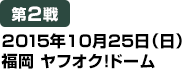 [第2戦] 2015年10月25日（日）福岡ヤフオク！ドーム