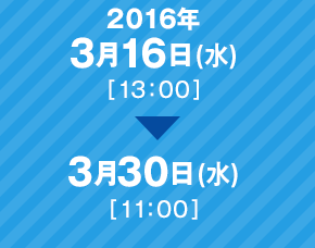 2016年3月16日（水）13時 ～ 3月30日（水）11時