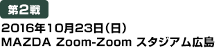 [第2戦] 2016年10月23日（日）MAZDA Zoom-Zoom スタジアム広島