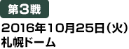 [第3戦] 2016年10月25日（火）札幌ドーム
