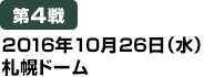 [第4戦] 2016年10月26日（水）札幌ドーム