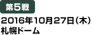 [第5戦] 2016年10月27日（木）札幌ドーム