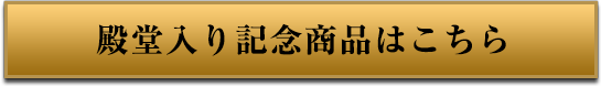 殿堂入り記念商品はこちら
