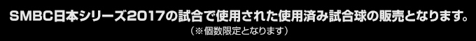 SMBC日本シリーズ2017の試合で使用された使用済み試合球の販売となります。（※個数限定となります）