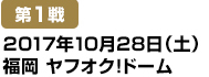 [第1戦] 2017年10月28日（土）福岡ヤフオク!ドーム