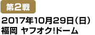 [第2戦] 2017年10月29日（日）福岡ヤフオク!ドーム