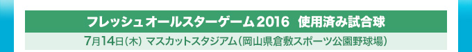 フレッシュオールスターゲーム2016　使用済み試合球　7月14日（木）マスカットスタジアム（岡山県倉敷スポーツ公園球場）