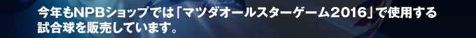 今年もNPBショップでは「マツダオールスターゲーム2016」で使用する試合球を販売しています。
