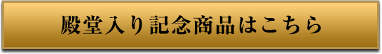 殿堂入り記念商品はこちら