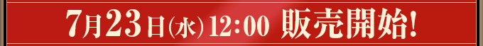 7月23日（木）12:00 販売開始！