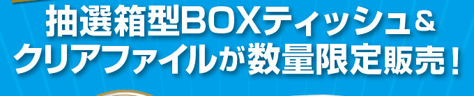 抽選箱型BOXティッシュ＆クリアファイルが数量限定販売！