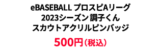 BASEBALL プロスピAリーグ2023シーズン 調子くんスカウトアクリルピンバッジ ¥500