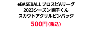 BASEBALL プロスピAリーグ2023シーズン 調子くんスカウトアクリルピンバッジ &yen;500