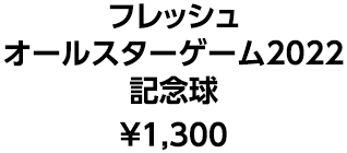 フレッシュオールスターゲーム2022記念球 &yen;1,300