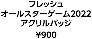 フレッシュオールスターゲーム2022アクリルバッジ &yen;900
