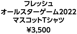 フレッシュオールスターゲーム2022 マスコットTシャツ ¥3,500