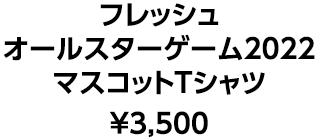 フレッシュオールスターゲーム2022 マスコットTシャツ &yen;3,500