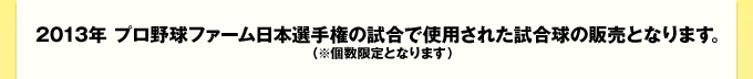 2013年 プロ野球ファーム日本選手権の試合で使用された試合球の販売となります。（※個数限定となります）