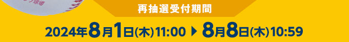 再抽選販売受付期間 2024年8月1日(木)11:00～8月8日(木)10:59