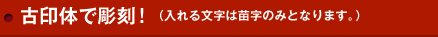 古印体で彫刻! （入れる文字は苗字のみとなります。）