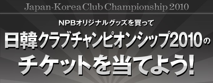 NPBショップオリジナルグッズを買って、日韓クラブチャンピオンシップ2010のチケットを当てよう！