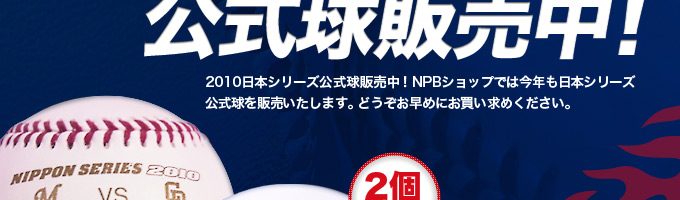 2010日本シリーズ公式球販売中！NPBショップでは今年も日本シリーズ公式球を販売いたします。どうぞお早めにお買い求めください。
