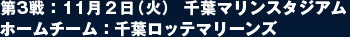 第3戦：11月２日（火） 千葉マリンスタジアム  ホームチーム：千葉ロッテマリーンズ