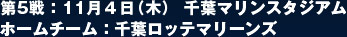 第5戦：11月４日（木） 千葉マリンスタジアム  ホームチーム：千葉ロッテマリーンズ