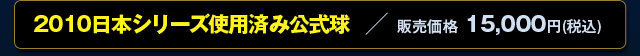 2010日本シリーズ使用済み公式球 販売価格 15,000円(税込)