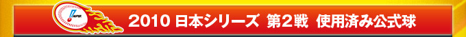 2010 日本シリーズ  第2戦  使用済み公式球