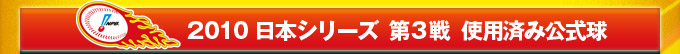 2010 日本シリーズ  第3戦  使用済み公式球