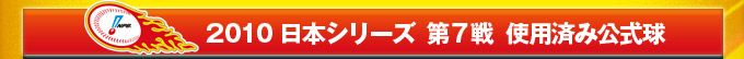 2010 日本シリーズ  第7戦  使用済み公式球