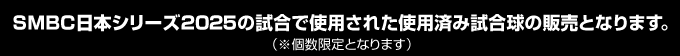 SMBC日本シリーズ2025の試合で使用された使用済み試合球の販売となります。（※個数限定となります）