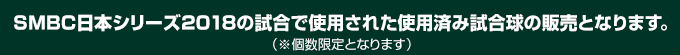 SMBC日本シリーズ2018の試合で使用された使用済み試合球の販売となります。（※個数限定となります）
