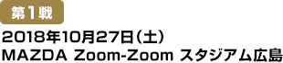 [第1戦]2018年10月27日(土)MAZDA Zoom-Zoomスタジアム広島