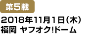 [第5戦] 2018年11月1日(木)福岡ヤフオク!ドーム