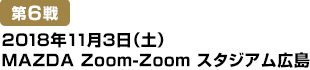 [第6戦] 2018年11月3日(土)MAZDA Zoom-Zoomスタジアム広島