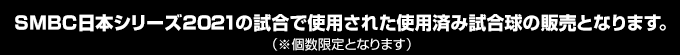 SMBC日本シリーズ2021の試合で使用された使用済み試合球の販売となります。（※個数限定となります）