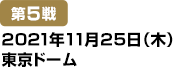 [第5戦] 2021年11月25日(木)東京ドーム
