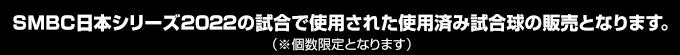 SMBC日本シリーズ2022の試合で使用された使用済み試合球の販売となります。（※個数限定となります）