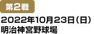 [第2戦] 2022年10月23日(日)明治神宮野球場