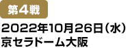 [第4戦] 2022年10月26日(水)京セラドーム大阪