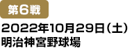 [第6戦] 2022年10月29日(土)明治神宮野球場